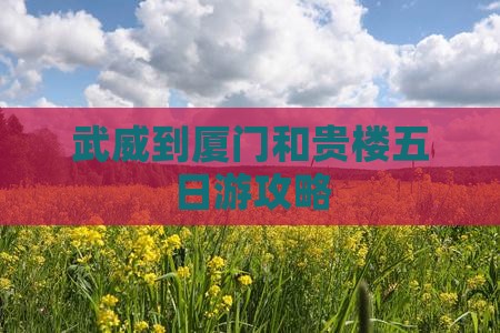 武威到厦门和贵楼五日游