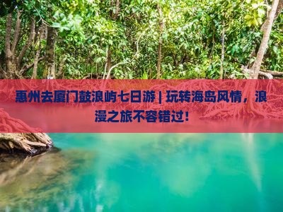 惠州去厦门鼓浪屿七日游
