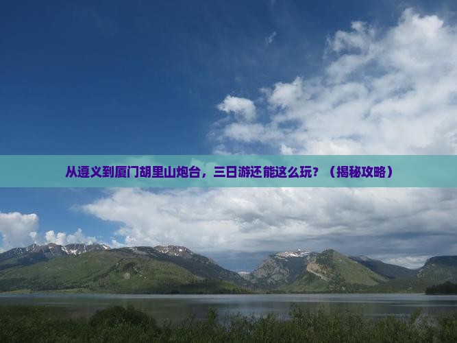 遵义去厦门胡里山炮台三日游