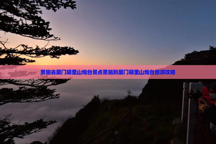 恩施去厦门胡里山炮台景点