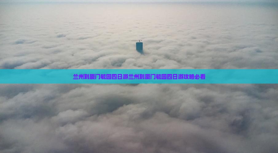 兰州到厦门毓园四日游