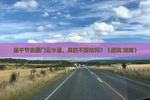 端午节到厦门云水谣自由团 端午节到厦门云水谣自由团