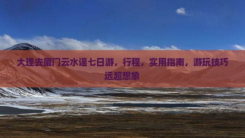 大理去厦门云水谣七日游
