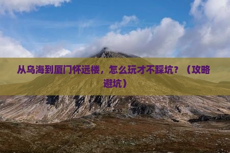 乌海去厦门怀远楼门票