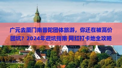 广元去厦门南普陀团体旅游