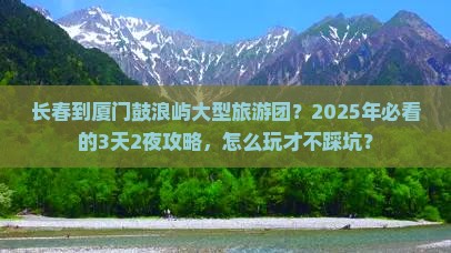 长春到厦门鼓浪屿大型旅游团