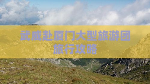 武威去厦门曾厝埯大型旅游团