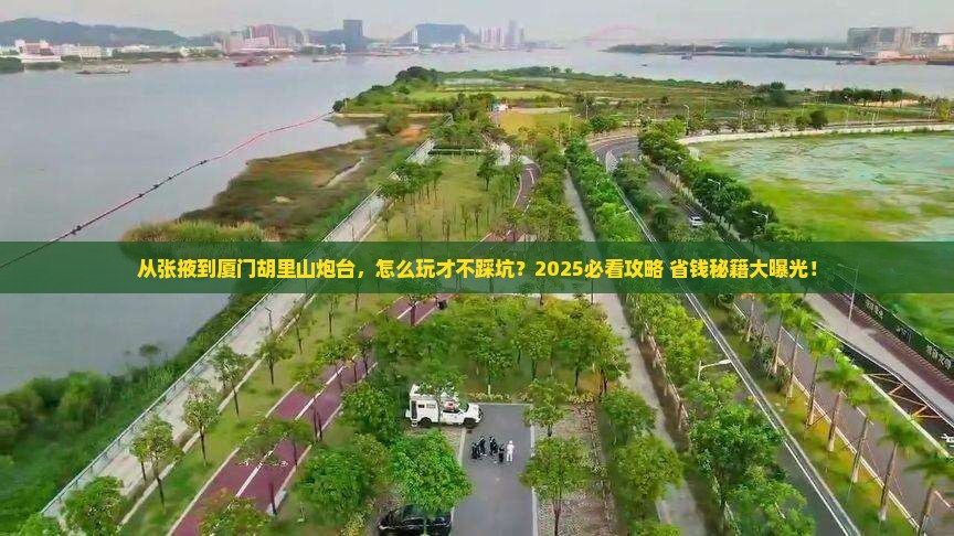 张掖去厦门胡里山炮台攻略