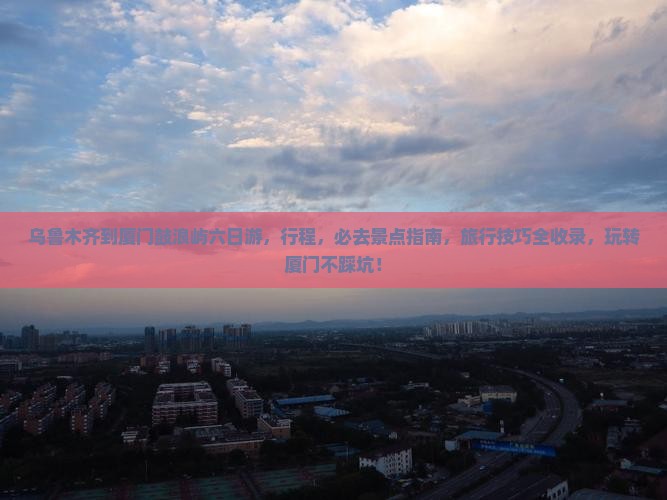 乌鲁木齐到厦门鼓浪屿六日游