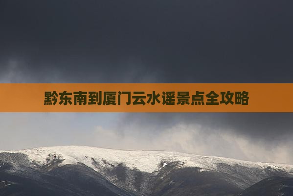 黔东南到厦门云水谣景点