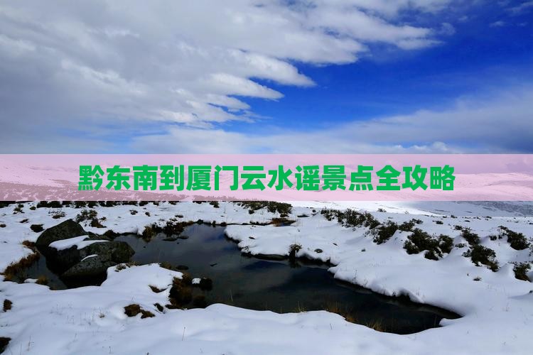 黔东南到厦门云水谣景点