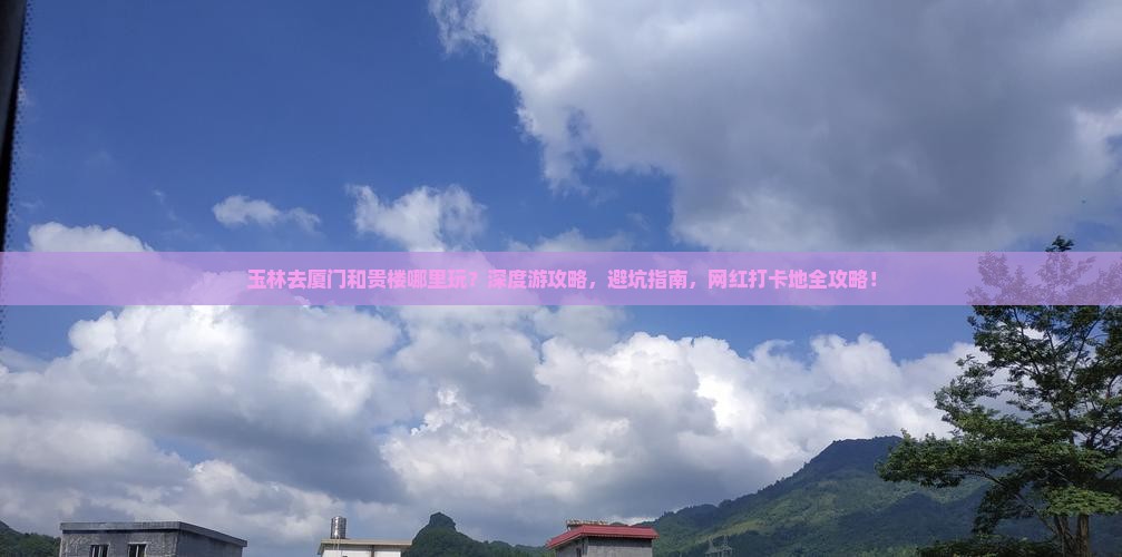 玉林去厦门和贵楼哪里玩