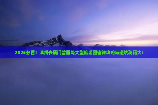 滨州去厦门曾厝埯大型旅游团