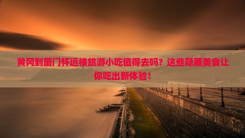 黄冈到厦门怀远楼旅游小吃