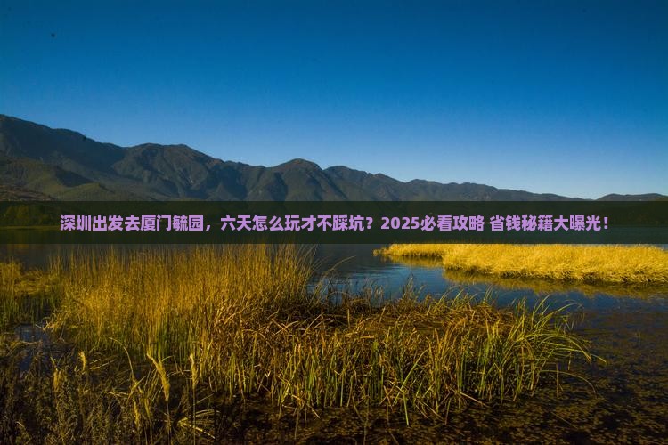 深圳去厦门毓园六日游