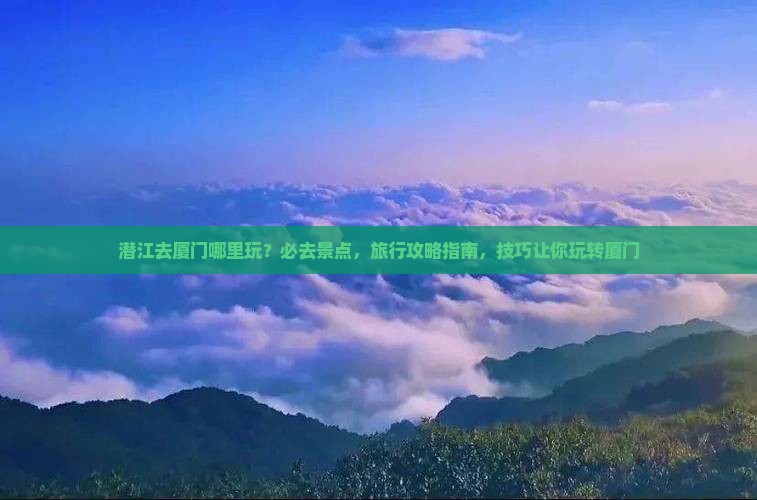 潜江去厦门哪里玩