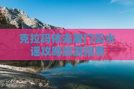克拉玛依去厦门云水谣个人游