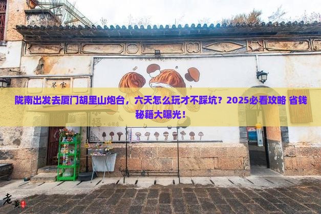 陇南到厦门胡里山炮台六日游