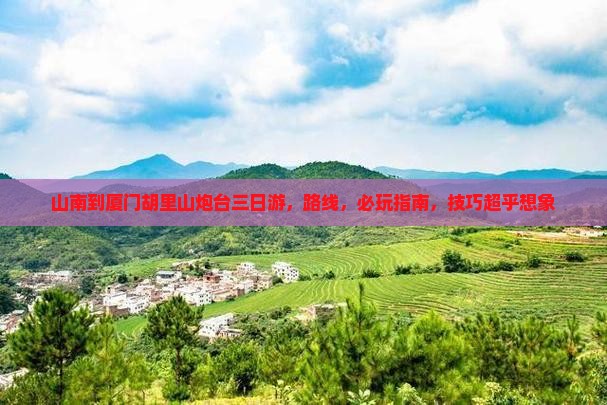 山南到厦门胡里山炮台三日游