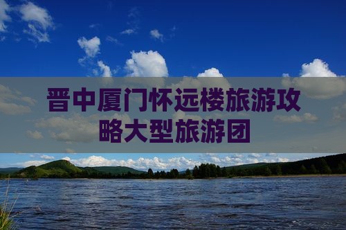 晋中去厦门怀远楼大型旅游团