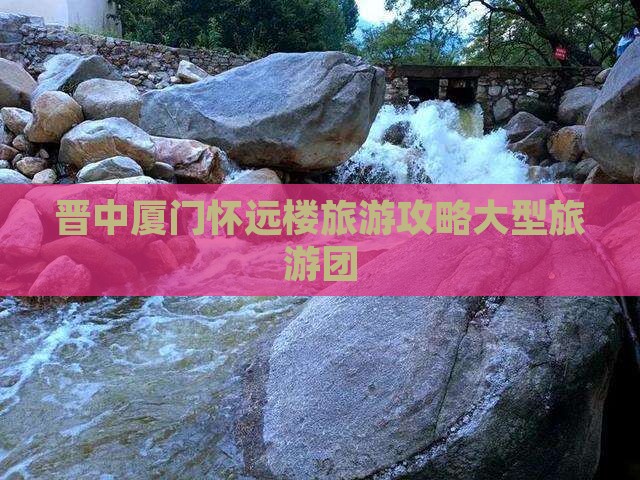 晋中去厦门怀远楼大型旅游团