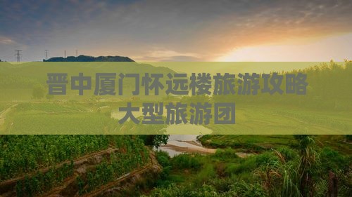 晋中去厦门怀远楼大型旅游团