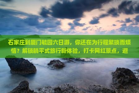 石家庄到厦门毓园六日游