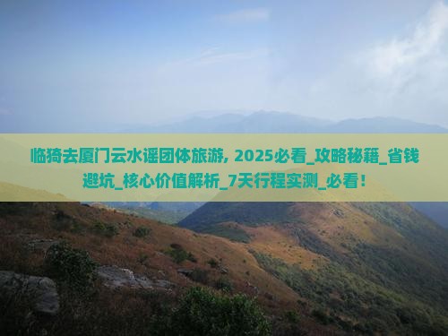 临猗去厦门云水谣团体旅游 临猗去厦门云水谣团体旅游