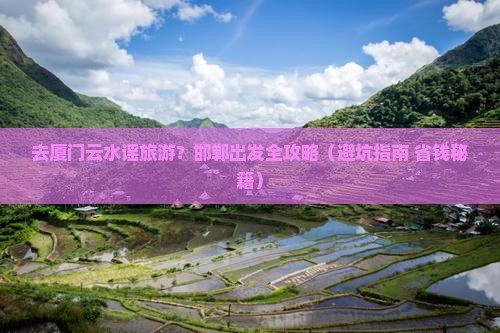 邯郸去厦门云水谣旅游