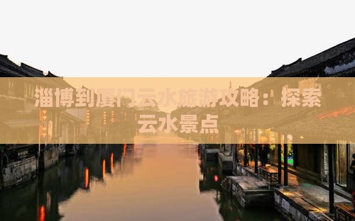 淄博到厦门云水谣攻略