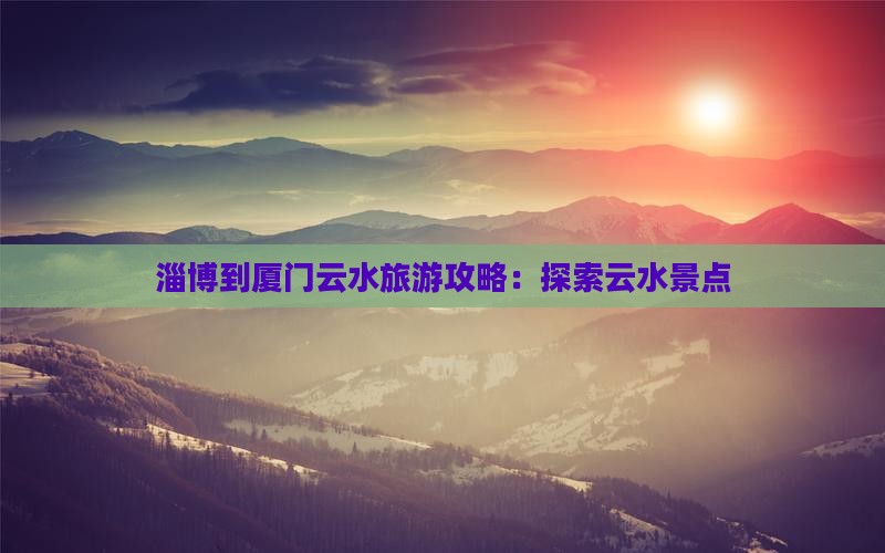 淄博到厦门云水谣攻略