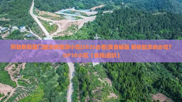 阿勒泰到厦门鼓浪屿旅游小吃