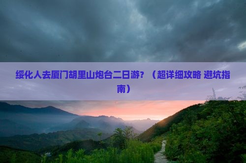 绥化去厦门胡里山炮台二日游
