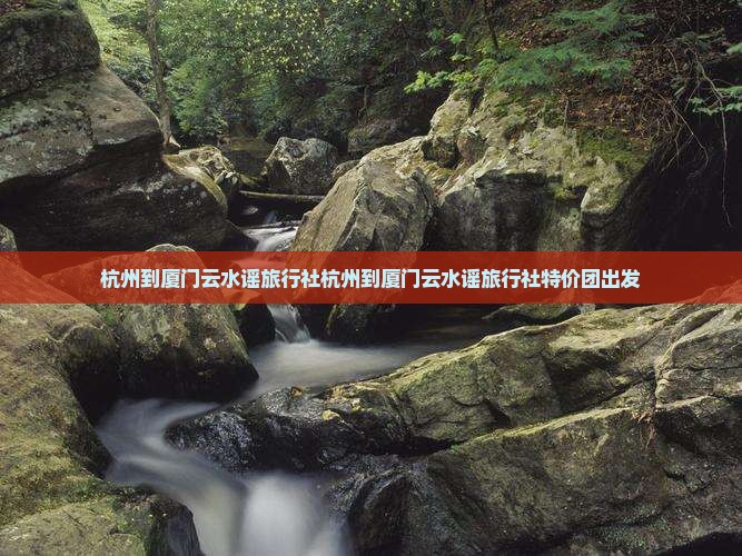 杭州到厦门云水谣旅行社