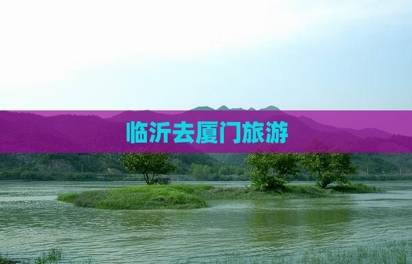 临沂去厦门旅游