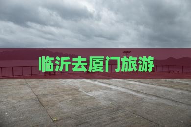 临沂去厦门旅游