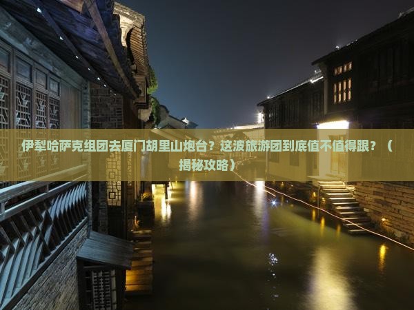 伊犁哈萨克去厦门胡里山炮台大型旅游团