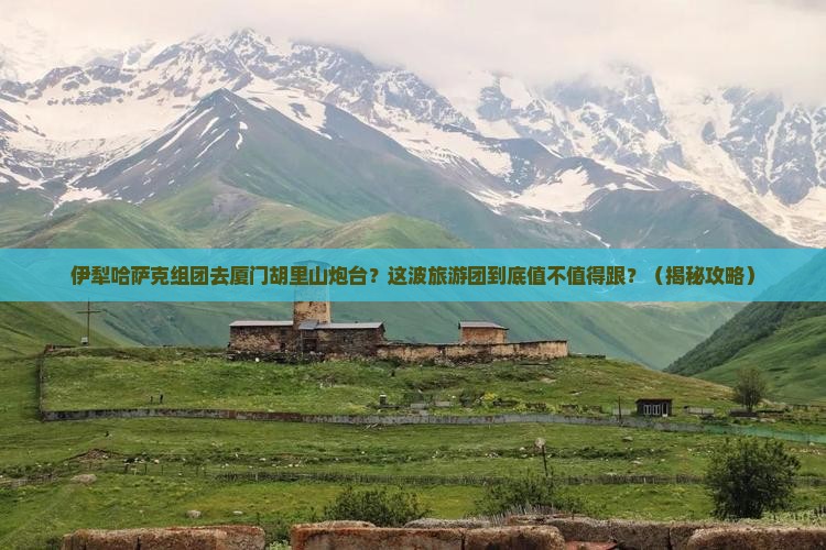 伊犁哈萨克去厦门胡里山炮台大型旅游团