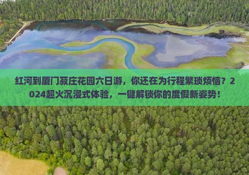 红河到厦门菽庄花园六日游