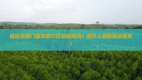 延边去厦门鼓浪屿六日游 延边去厦门鼓浪屿六日游