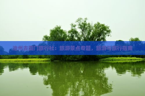 池州去厦门旅行社 池州去厦门旅行社