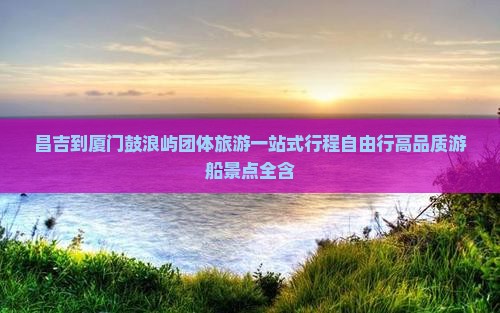 昌吉到厦门鼓浪屿团体旅游