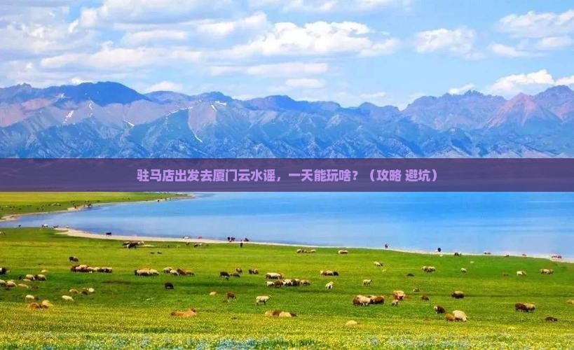 驻马店去厦门云水谣一日
