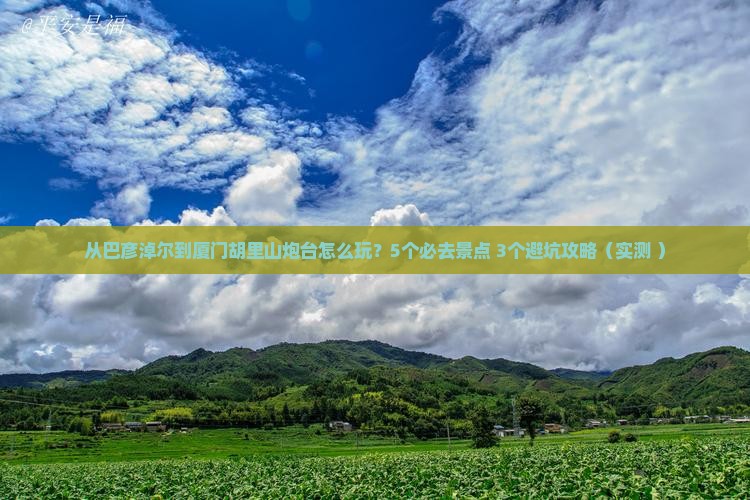 巴彦淖尔到厦门胡里山炮台哪里玩