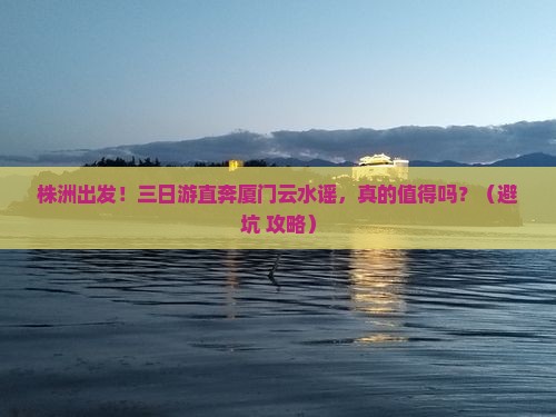 株洲到厦门云水谣三日游 株洲到厦门云水谣三日游