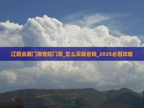辽阳去厦门南普陀门票