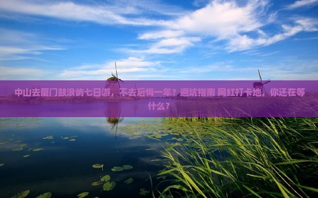 中山去厦门鼓浪屿七日游
