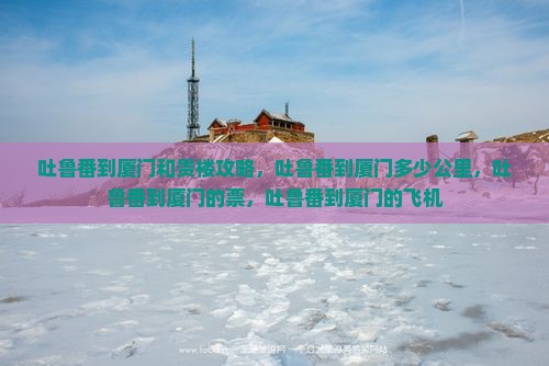 吐鲁番到厦门和贵楼攻略