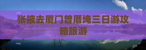 张掖去厦门曾厝埯三日游