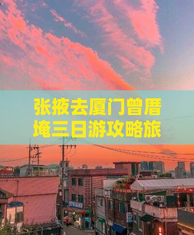 张掖去厦门曾厝埯三日游